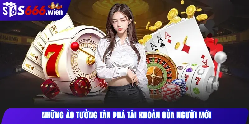 Những ảo tưởng tàn phá tài khoản của người mới